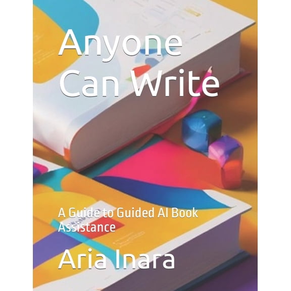 Anyone Can Write: A Guide to Guided AI Book Assistance (Paperback)
