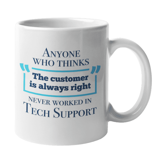 Anyone Who Thinks "The Customer Is Always Right" Never Worked In Tech Support Funny Novelty Coffee & Tea Mug For An IT Technical Support, Computer Engineer, Helpdesk & Call Center Agent (11oz)