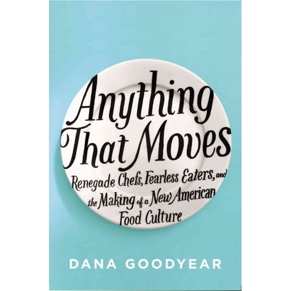 Pre-Owned Anything That Moves: Renegade Chefs, Fearless Eaters, and the Making of a New American Food Culture (Hardcover) by Dana Goodyear