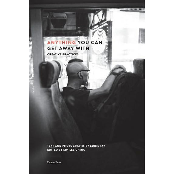 Anything You Can Get Away With: Creative Practices (Paperback) by Eddie Tay, Lee Ching Lim