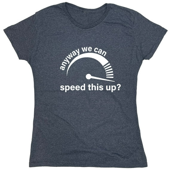 Anyway We Can Speed This Up Sarcastic Humor Novelty Funny Women's Casual Tees