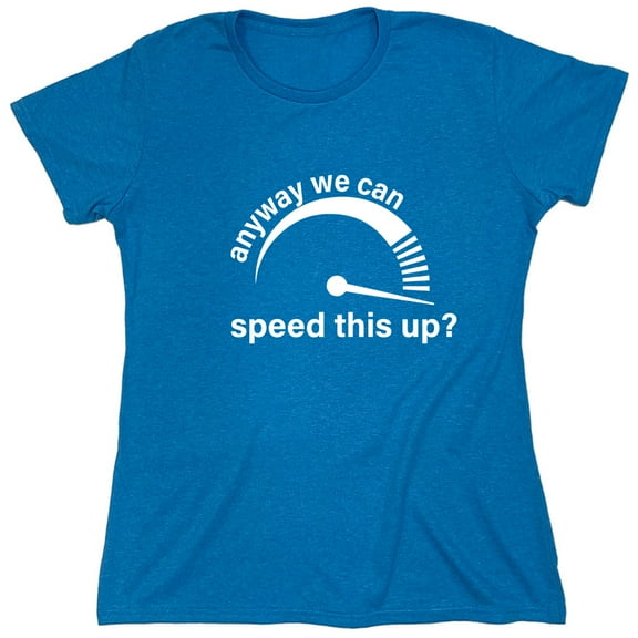 Anyway We Can Speed This Up Sarcastic Humor Novelty Funny Women's Casual Tees