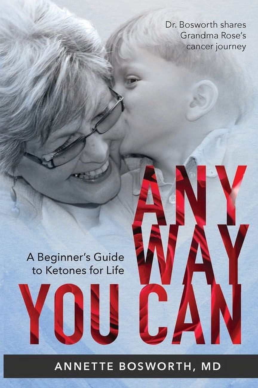 ANNETTE BOSWORTH Anyway You Can: Doctor Bosworth Shares Her Mom's Cancer Journey: A BEGINNER'S GUIDE TO KETONES FOR LIFE (Paperback)