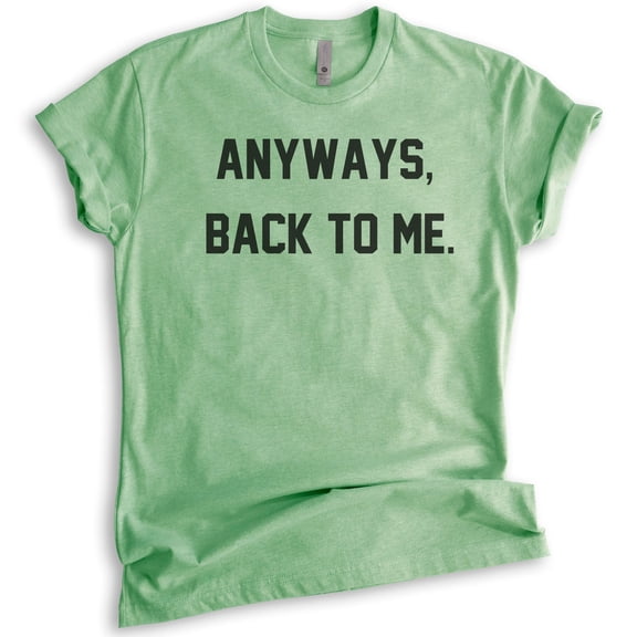 Anyways Back To Me Shirt, Unisex Women's Men's Shirt, Ironic Shirt, Irony Shirt, Girlfriend Tee, Wife Tee, Heather Apple Green, Large