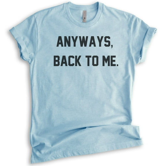 Anyways Back To Me Shirt, Unisex Women's Men's Shirt, Ironic Shirt, Irony Shirt, Girlfriend Tee, Wife Tee, Heather Light Blue, 3X-Large