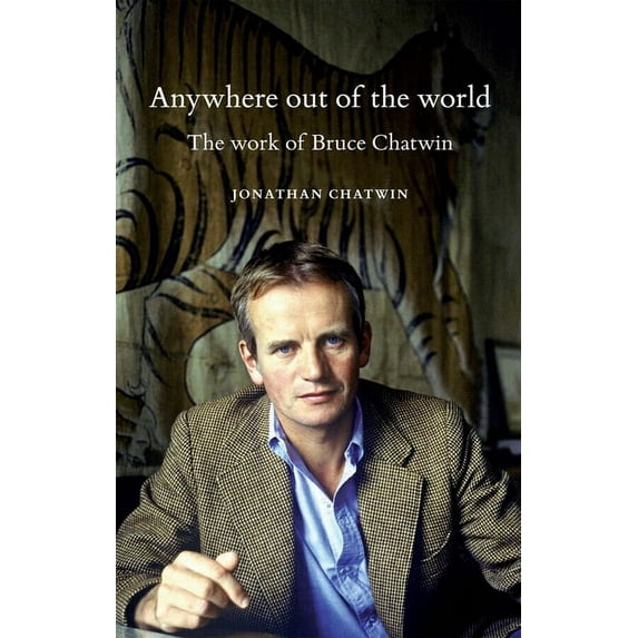 Anywhere Out of the World : The Work of Bruce Chatwin - Paperback