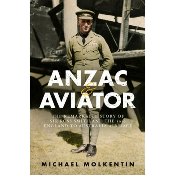 Pre-Owned Anzac and Aviator: The Remarkable Story of Sir Ross Smith and the 1919 England to (Paperback) by Michael Molkentin