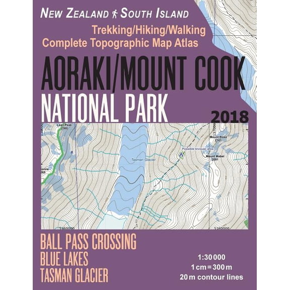 Aoraki/Mount Cook National Park Trekking/Hiking/walking Topographic Map Atlas Ball Pass Crossing Blue Lakes Tasman Glacier New Zealand South Island 1:30000 : Great Trails & Walks Info for Hikers, Trek