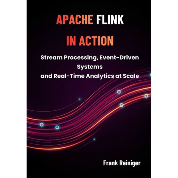 Apache Flink in Action: Stream Processing, Event-Driven Systems, and Real-Time Analytics at Scale, (Paperback)