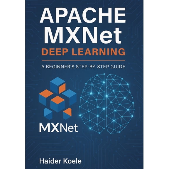 Apache MXNet Deep Learning: A Beginner's Step-by-Step Guide, (Paperback)