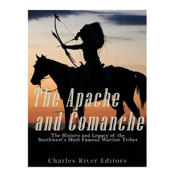 Apache and Comanche : The History and Legacy of the Southwest?s Most ...