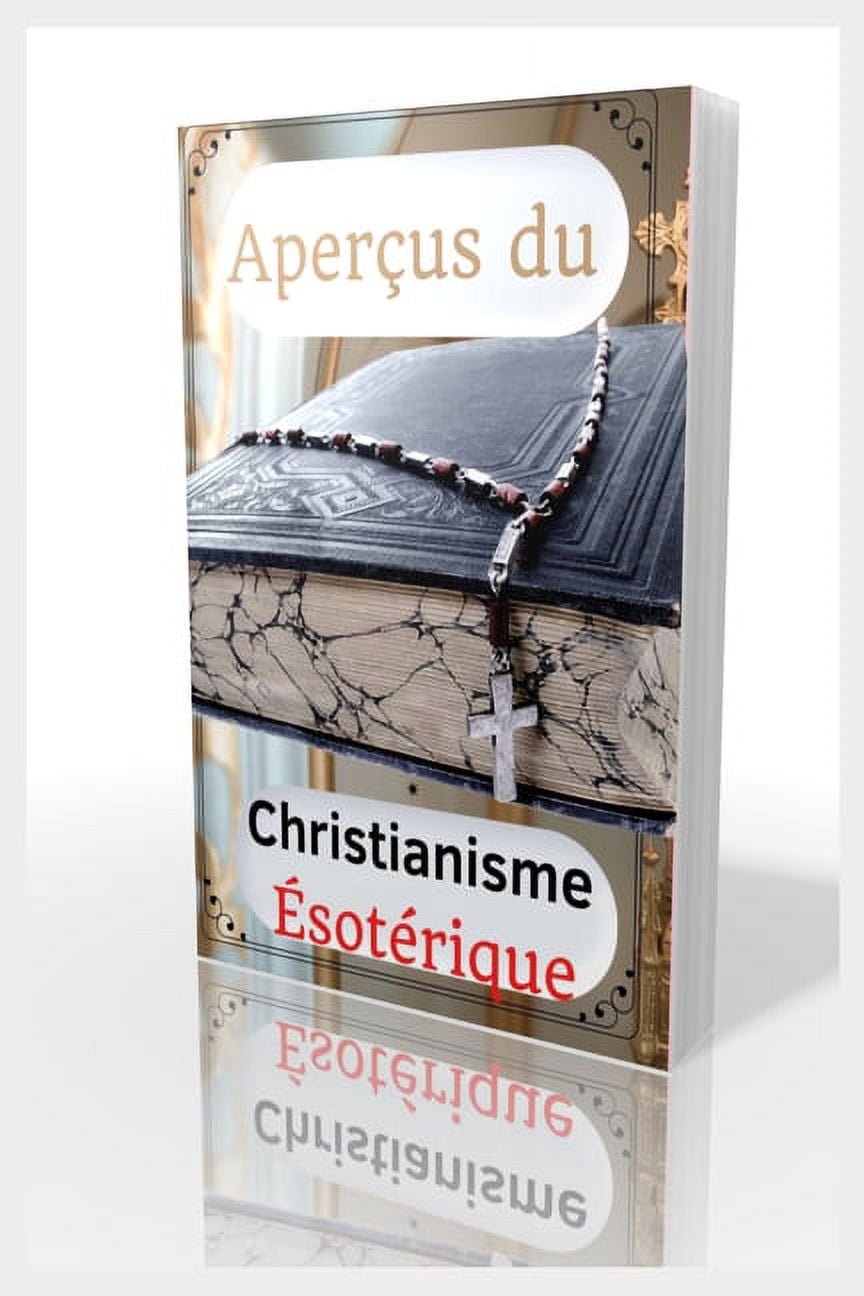 Aperçus Du Christianisme Ésotérique: L'ésotérisme chrétien, Qu'est-ce que le karma et la réincarnation ?, Doctrines de l'ésotérisme, Observations sur la foi chrétienne, Le concept du Gnosticisme, Guid