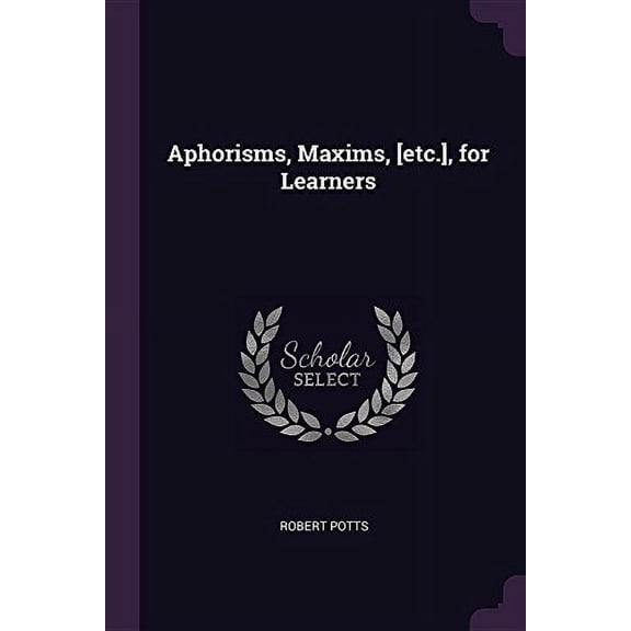 Aphorisms, Maxims, [etc.], for Learners Paperback 1378670825 9781378670828 Robert Potts