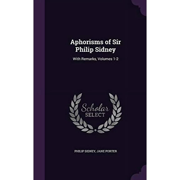 Aphorisms of Sir Philip Sidney: With Remarks, Volumes 1-2 Hardcover 1357086733 9781357086732 Philip Sidney Sir, Jane Porter