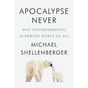 Apocalypse Never Why Environmental Alarmism Hurts Us All, Hardcover