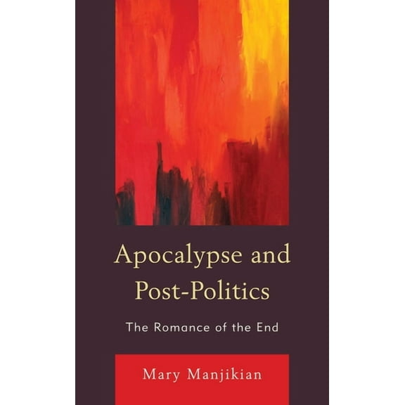 Apocalypse and Post-Politics: The Romance of the End, (Hardcover)