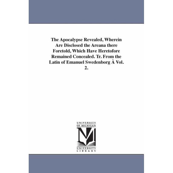 The Apocalypse Revealed, Wherein Are Disclosed the Areana there Foretold, Which Have Heretofore Remained Concealed. Tr. , (Paperback)