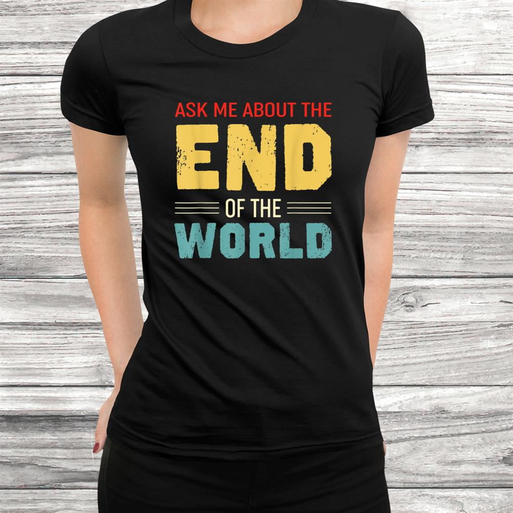 Apocalyptic Ask Me About The End Of The World Tshirt