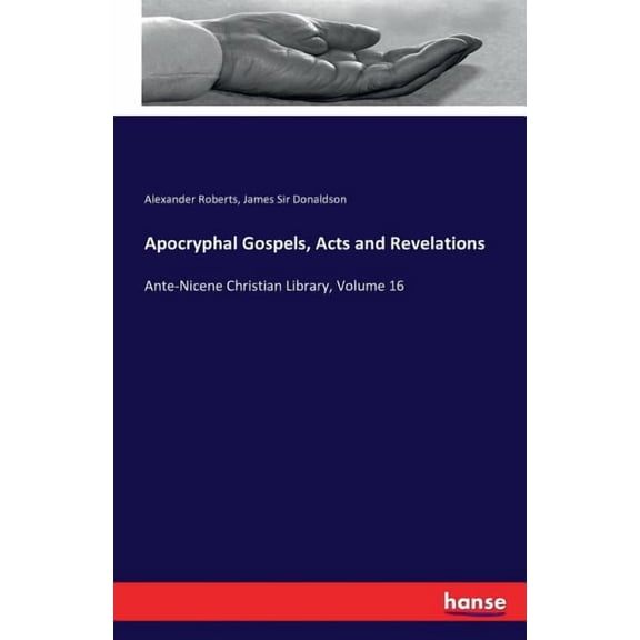 Apocryphal Gospels, Acts and Revelations: Ante-Nicene Christian Library, Volume 16, (Paperback)