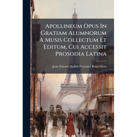Apollineum Opus in Gratiam Alumnorum a Musis Collectum Et Editum, Cui Accessit Prosodia Latina: Seu Manuductio Ad Parnassum Paperback