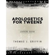 THOMAS GRIFFIN Apologetics for Tweens: Apologetics for Tweens: Leader's Guide (Paperback)