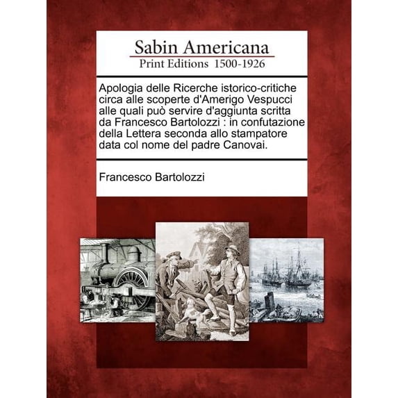 Apologia Delle Ricerche Istorico-Critiche Circa Alle Scoperte D'Amerigo Vespucci Alle Quali Pu Servire D'Aggiunta Scritta Da Francesco Bartolozzi : In Confutazione Della Lettera Seconda Allo Stampatore Data Col Nome del Padre Canovai. (Paperback)