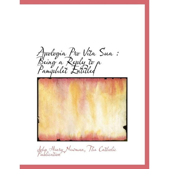 Apologia Pro Vita Sua : Being a Reply to a Pamphlet Entitled (Paperback)