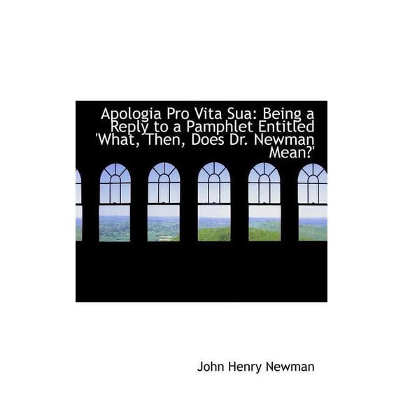 Apologia Pro Vita Sua : Being a Reply to a Pamphlet Entitled, What Then Does Dr. Newman Mean (Paperback)