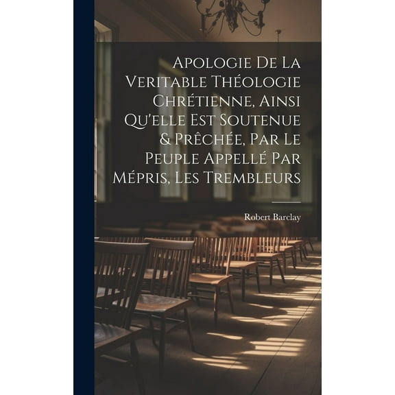 Apologie De La Veritable Thologie Chrtienne, Ainsi Qu'elle Est Soutenue & Prche, Par Le Peuple Appell Par Mpris, Les Trembleurs (Hardcover)