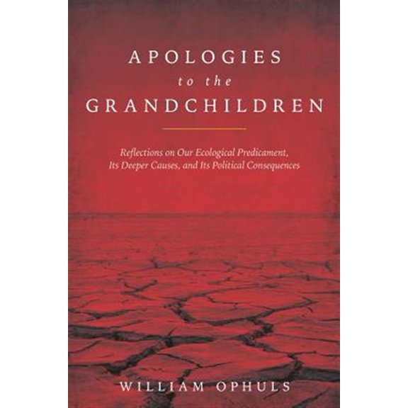 Pre-Owned Apologies to the Grandchldren: Reflections on Our Ecological Predicament, Its Deeper Causes, and Its Political Consequences