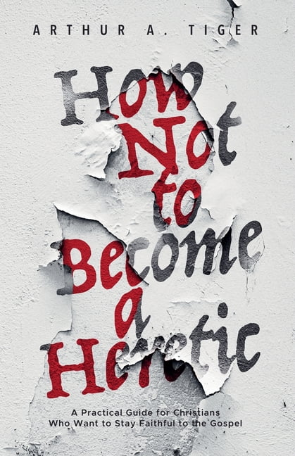 Apology How Not to Become a Heretic: A Practical Guide for Christians Who Want to Stay Faithful to the Gospel, (Paperback)
