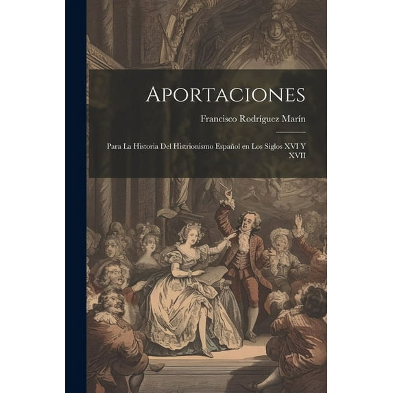 Aportaciones: Para la historia del histrionismo español en los siglos XVI y XVII (Paperback)