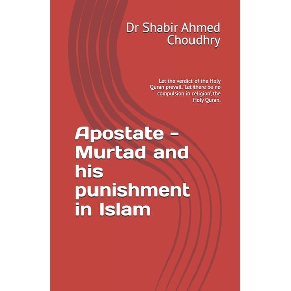Apostate - Murtad and his punishment in Islam: Let the verdict of the Holy Quran prevail. 'Let there be no compulsion in, (Paperback)