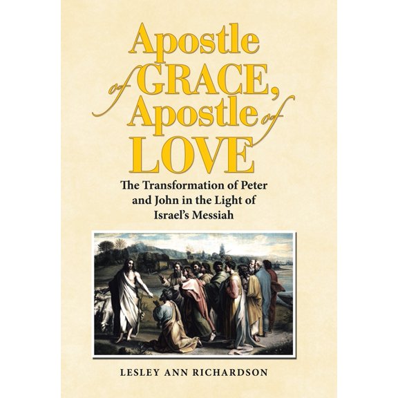 Apostle of Grace, Apostle of Love: The Transformation of Peter and John in the Light of Israel's Messiah, (Hardcover)