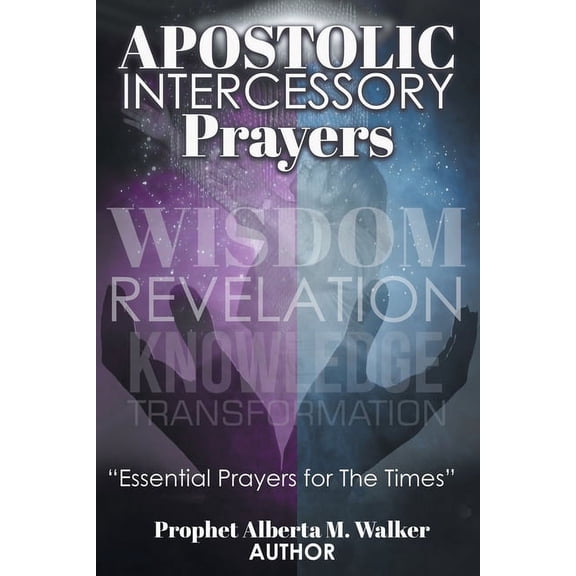 Apostolic Intercessory Prayers: WISDOM REVELATION, KNOWLEDGE, TRANSFORMATION "Essential Prayers for The Times", (Paperback)