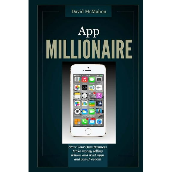 App Millionaire: Start Your Own Business Make Money selling iPhone and iPad apps and gain freedom (Paperback)