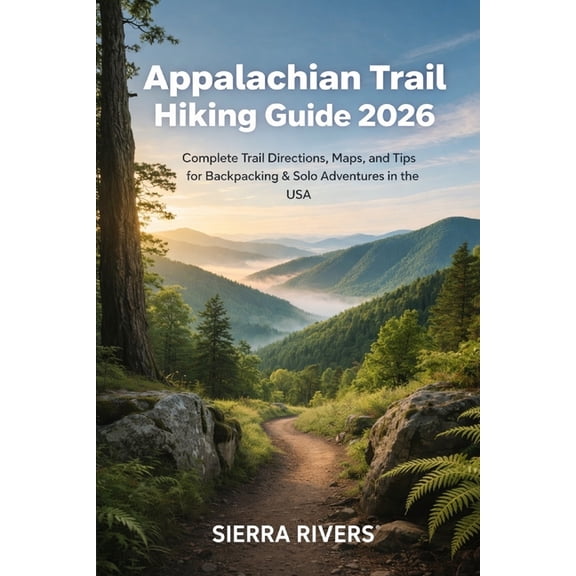 Appalachian Trail Hiking Guide 2026: Complete Trail Directions, Maps, and Tips for Backpacking & Solo Adventures in , (Paperback)