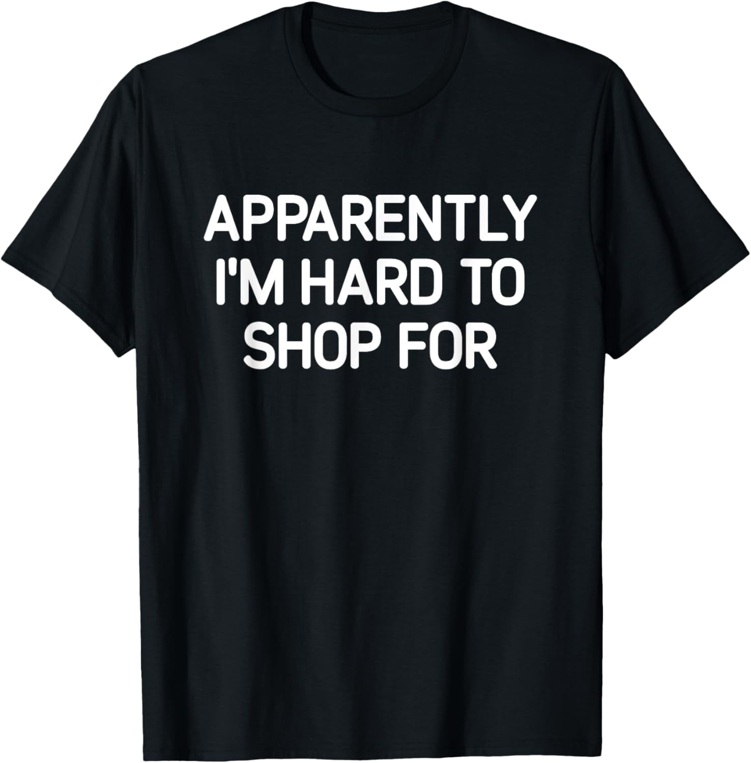 Apparently I'm Hard To Shop For, Funny, Jokes, Sarcastic T-Shirt ...