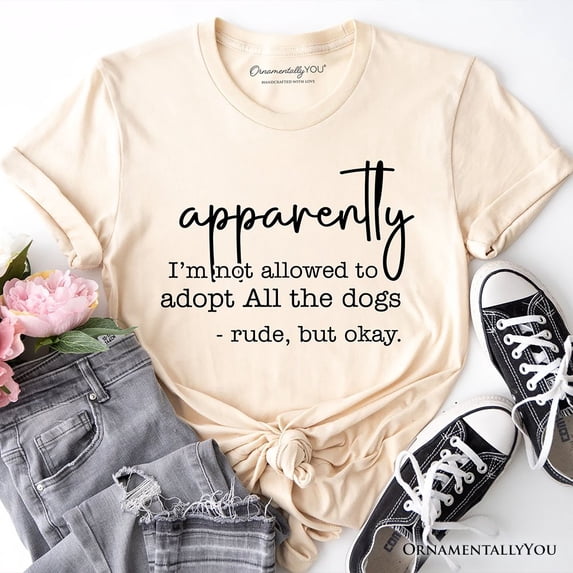 Apparently I’m Not Allowed to Adopt All the Dogs T-Shirt, Funny Pet Quote Tee