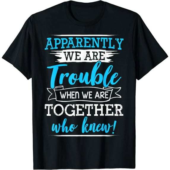 Apparently We Are Trouble When We Are Together Who Knew T-Shirt