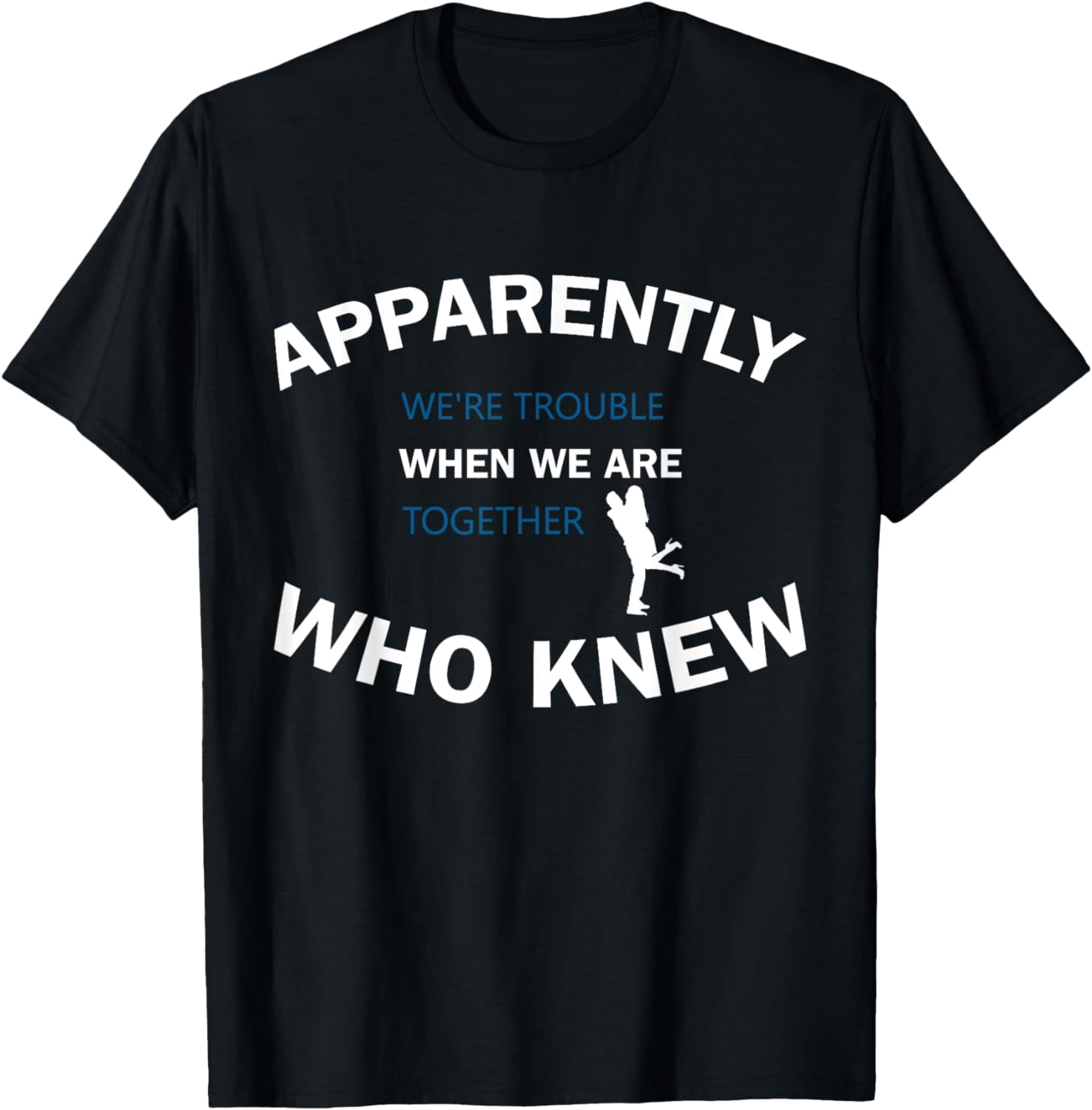 Apparently We'Re Trouble When We Are Together Who Knew T-Shirt