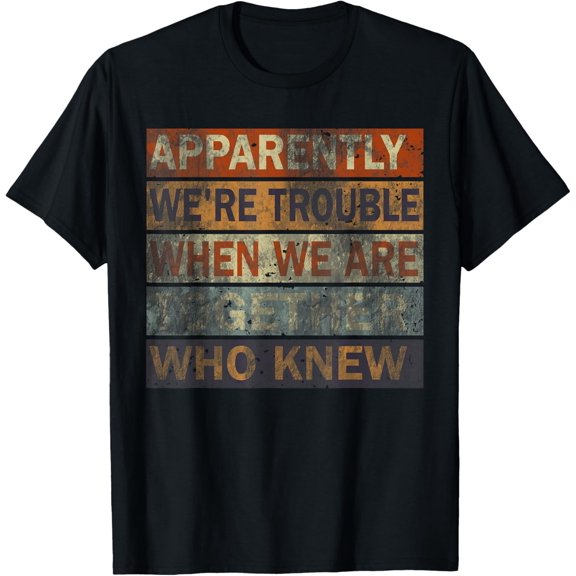 Apparently We'Re Trouble When We Are Together Who Knew T-Shirt