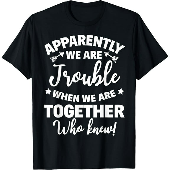 Apparently We're Trouble When We Are Together Who Knew T-Shirt