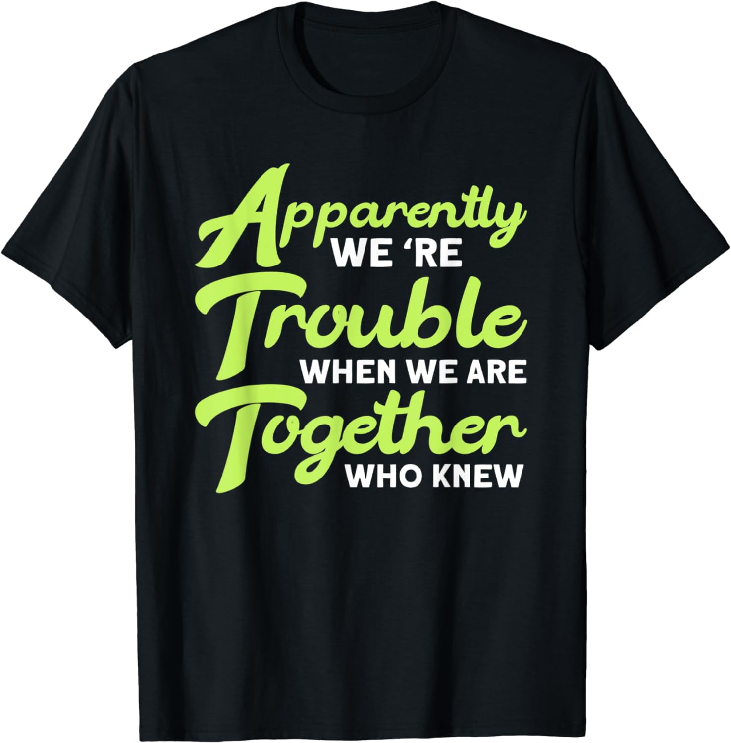 Apparently We're Trouble When We Are Together Who Knew T-Shirt