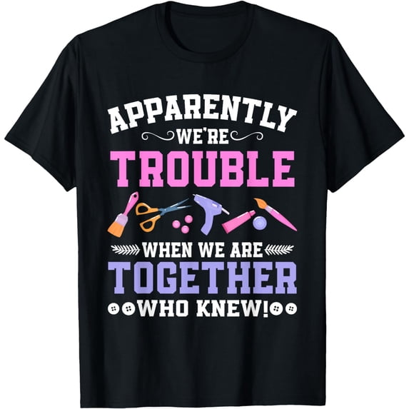 Apparently We're Trouble When We Are Together Who Knew T-Shirt