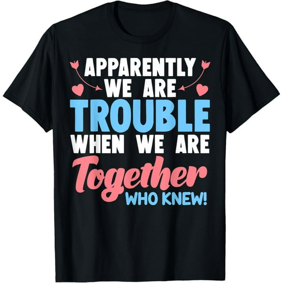 Apparently, We're Trouble When We Are Together Who Knew T-Shirt