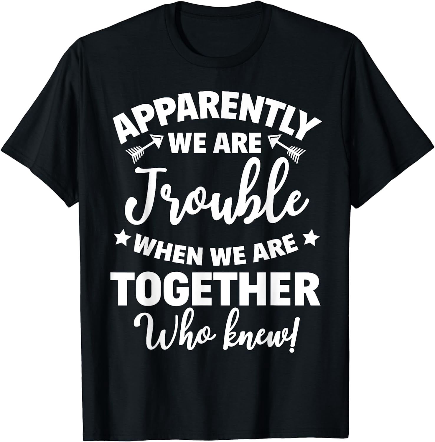 Apparently We're Trouble When We Are Together Who Knew T-Shirt
