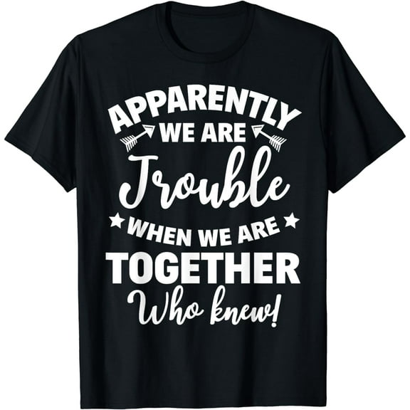 Apparently We're Trouble When We Are Together Who Knew T-Shirt