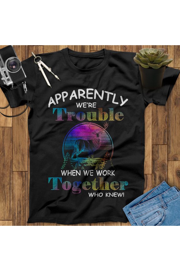 Apparently We're Trouble When We Work Together Deer Hunting Shirt, Hunting Gift, Outdoor Shirt, Father's Day Shirt, Mothers Day Gift
