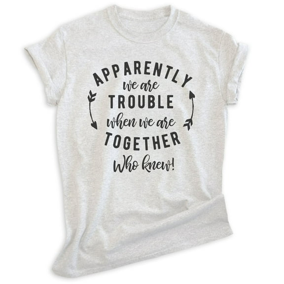 Apparently We're Trouble When We're Together Who Knew Shirt, Unisex Women's Men's Shirt, Best Friends Tee, Heather Ash, X-Small